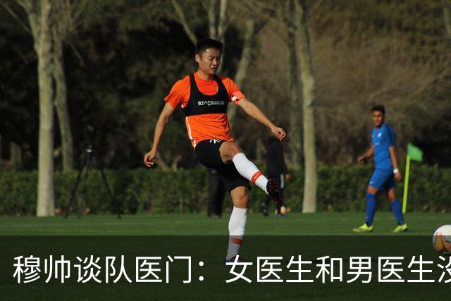 穆帅谈队医门：女医生和男医生没区别，我不高兴时言语会过激